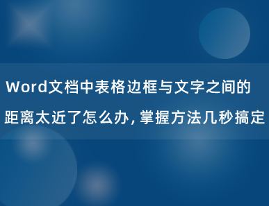 Word文档中表格边框与文字之间的距离太近了怎么办？掌握方法几秒搞定！